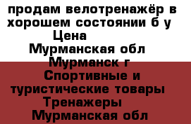 продам велотренажёр в хорошем состоянии б/у › Цена ­ 3 000 - Мурманская обл., Мурманск г. Спортивные и туристические товары » Тренажеры   . Мурманская обл.